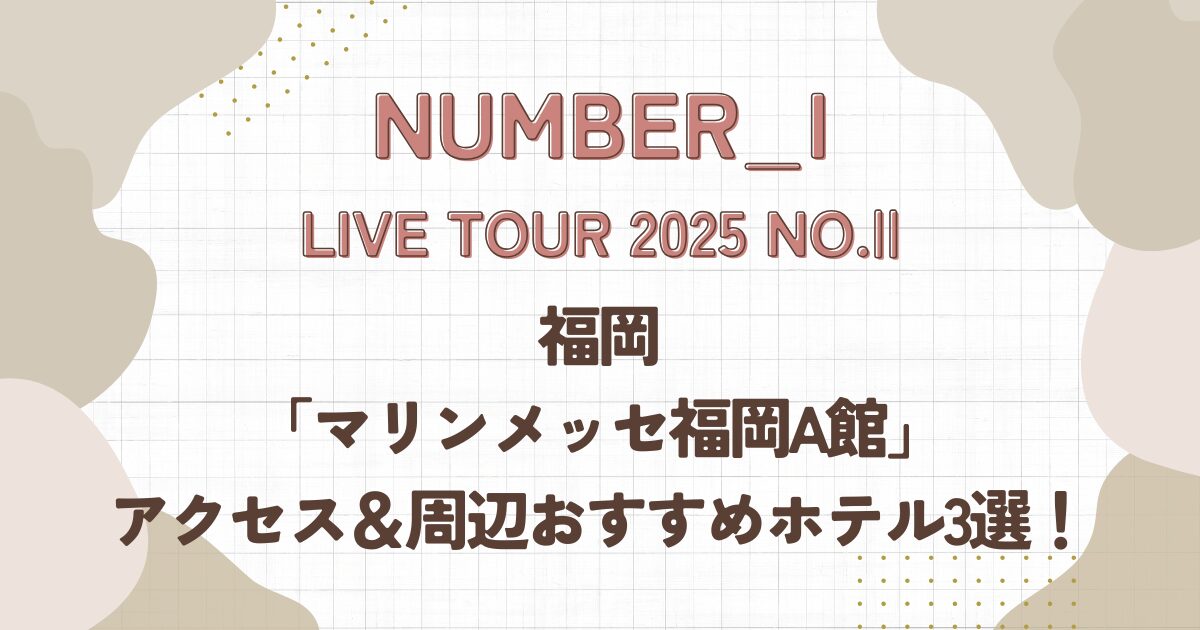 Number_i,live2025,マリンメッセ福岡,アクセス,ホテル