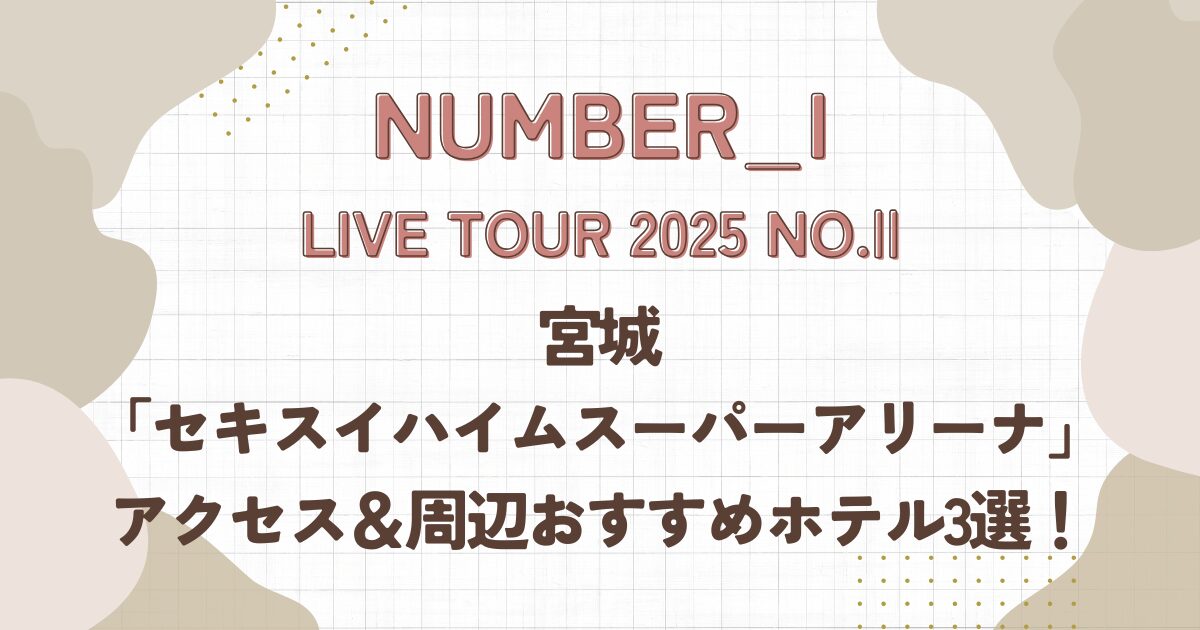 Number_i,live2025,宮城,アクセス,ホテル