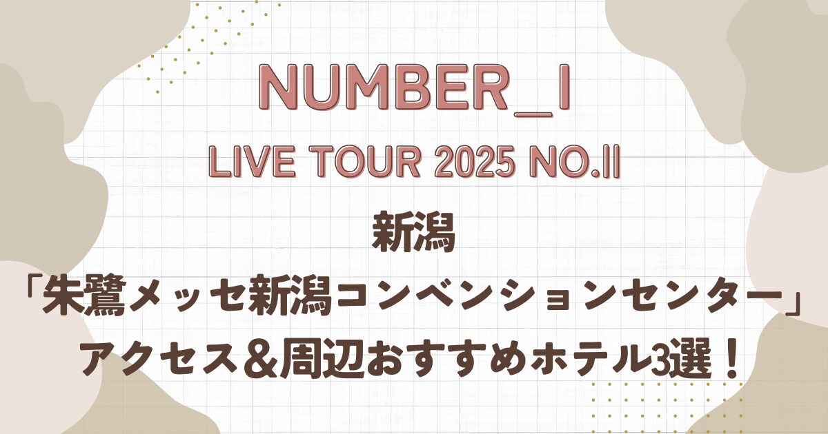 Number_i,live2025,新潟,アクセス,ホテル